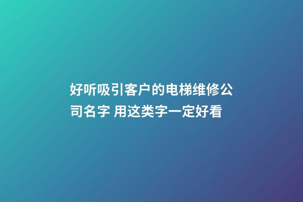 好听吸引客户的电梯维修公司名字 用这类字一定好看-第1张-公司起名-玄机派